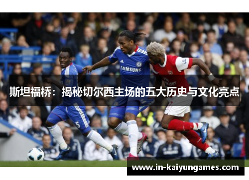 斯坦福桥:揭秘切尔西主场的五大历史与文化亮点 斯坦福桥:揭秘切尔西主场的五大历史与文化亮点