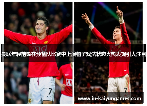 曼联年轻前锋在预备队比赛中上演帽子戏法状态火热表现引人注目