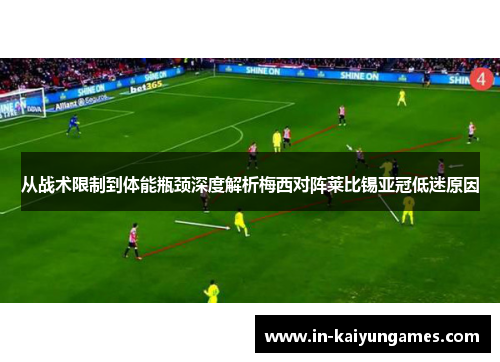 从战术限制到体能瓶颈深度解析梅西对阵莱比锡亚冠低迷原因 从战术限制到体能瓶颈深度解析梅西对阵莱比锡亚冠低迷原因