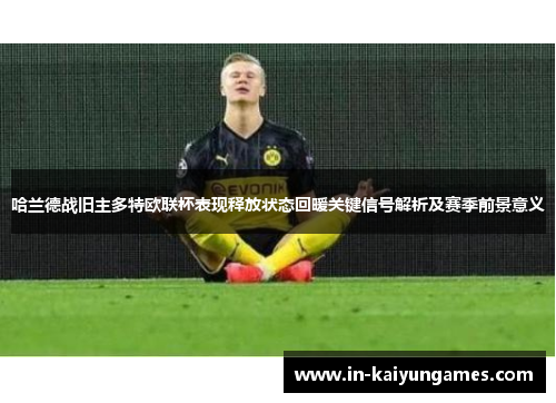 哈兰德战旧主多特欧联杯表现释放状态回暖关键信号解析及赛季前景意义 哈兰德战旧主多特欧联杯表现释放状态回暖关键信号解析及赛季前景意义
