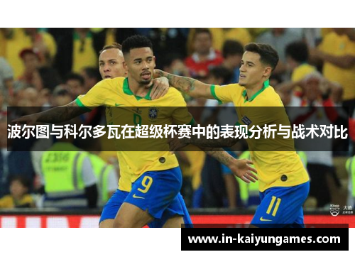 波尔图与科尔多瓦在超级杯赛中的表现分析与战术对比