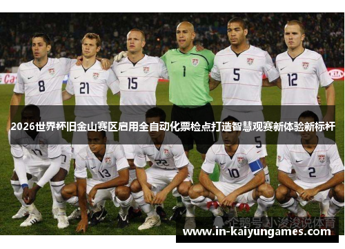 2026世界杯旧金山赛区启用全自动化票检点打造智慧观赛新体验新标杆