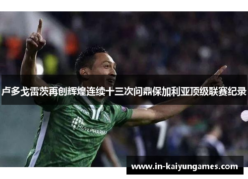 卢多戈雷茨再创辉煌连续十三次问鼎保加利亚顶级联赛纪录