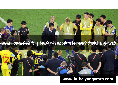 森保一发布会豪言日本队剑指2026世界杯四强全力冲击历史突破