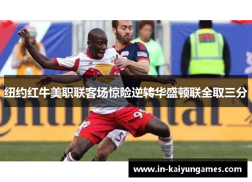 纽约红牛美职联客场惊险逆转华盛顿联全取三分