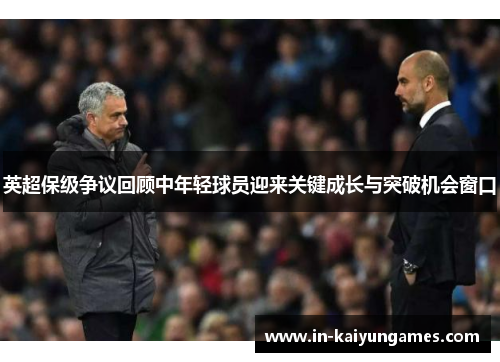 英超保级争议回顾中年轻球员迎来关键成长与突破机会窗口