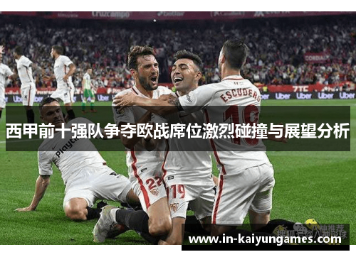 西甲前十强队争夺欧战席位激烈碰撞与展望分析