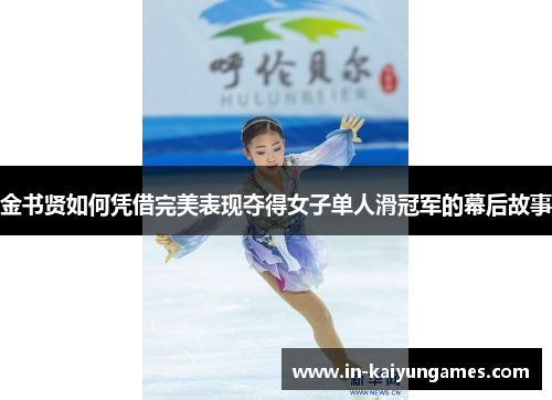 金书贤如何凭借完美表现夺得女子单人滑冠军的幕后故事 金书贤如何凭借完美表现夺得女子单人滑冠军的幕后故事