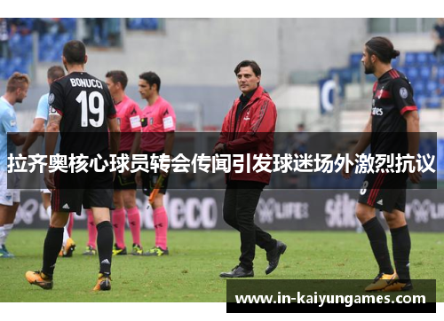 拉齐奥核心球员转会传闻引发球迷场外激烈抗议 拉齐奥核心球员转会传闻引发球迷场外激烈抗议